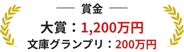 賞金 大賞：1,200万円 文庫グランプリ：200万円